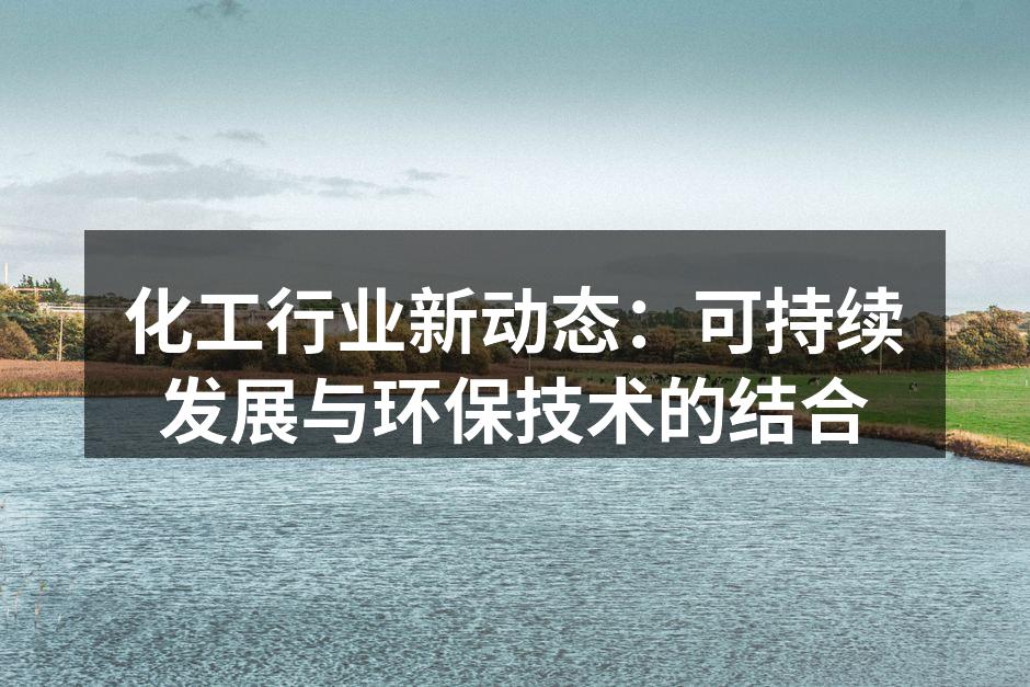 化工行业新动态：可持续发展与环保技术的结合