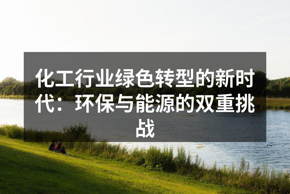 化工行业绿色转型的新时代：环保与能源的双重挑战
