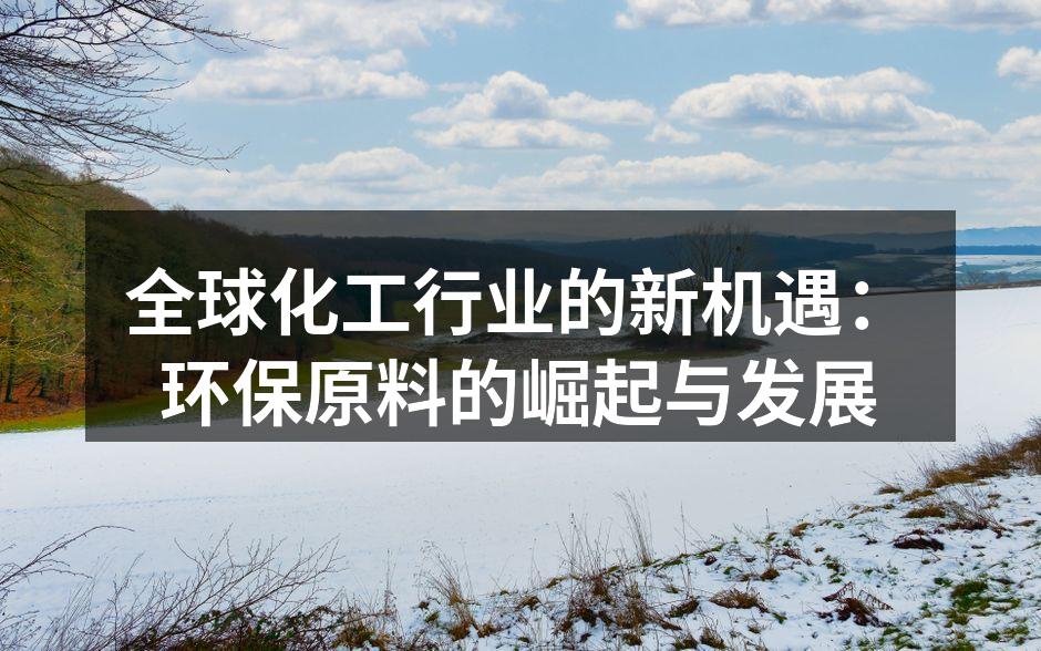 全球化工行业的新机遇：环保原料的崛起与发展